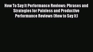 Read How To Say It Performance Reviews: Phrases and Strategies for Painless and Productive