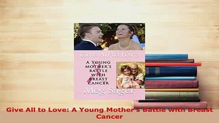 PDF  Give All to Love A Young Mothers Battle with Breast Cancer  Read Online