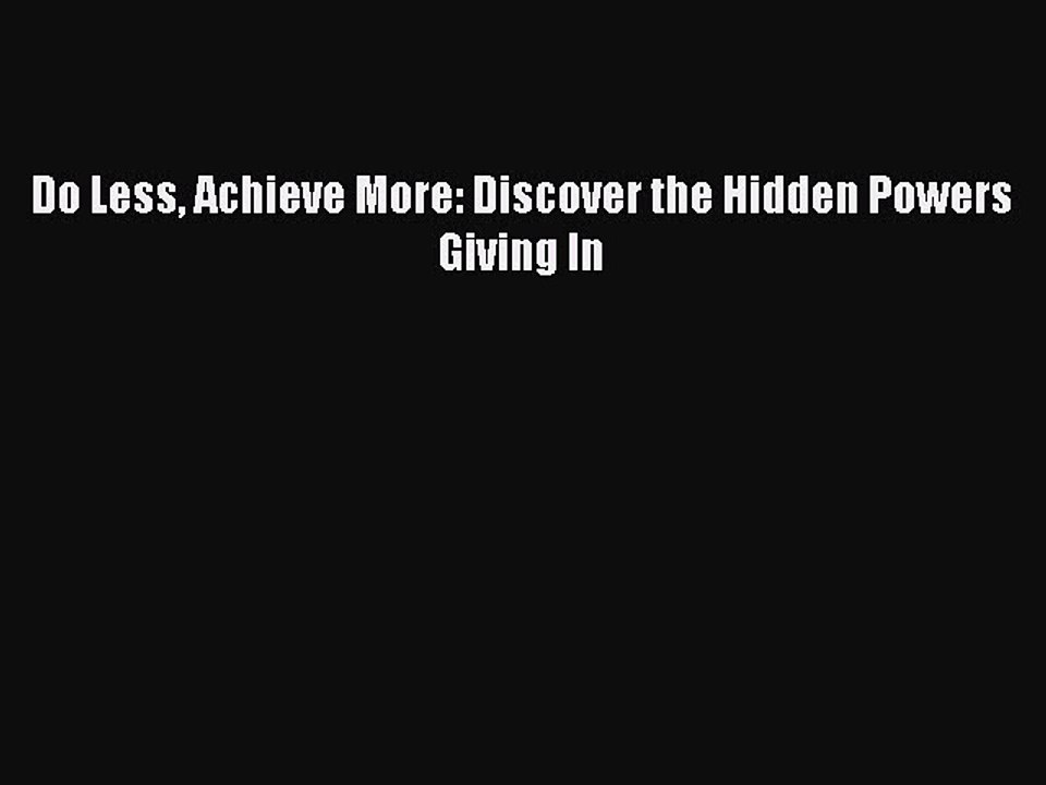 Download Do Less Achieve More: Discover the Hidden Powers Giving In  Read Online