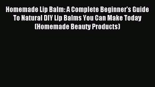 Read Homemade Lip Balm: A Complete Beginner's Guide To Natural DIY Lip Balms You Can Make Today