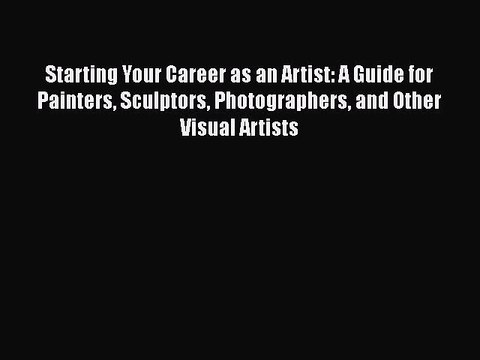 Download Starting Your Career as an Artist: A Guide for Painters Sculptors Photographers and