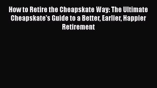 PDF How to Retire the Cheapskate Way: The Ultimate Cheapskate's Guide to a Better Earlier Happier