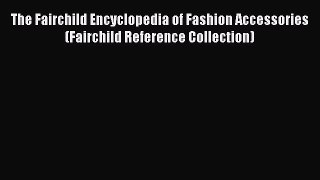 Read The Fairchild Encyclopedia of Fashion Accessories (Fairchild Reference Collection) Ebook