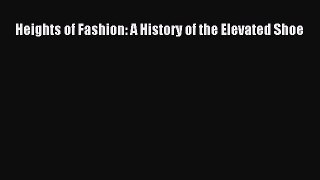Read Heights of Fashion: A History of the Elevated Shoe Ebook Free