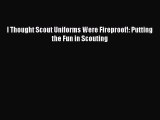 Read I Thought Scout Uniforms Were Fireproof!: Putting the Fun in Scouting Ebook Free