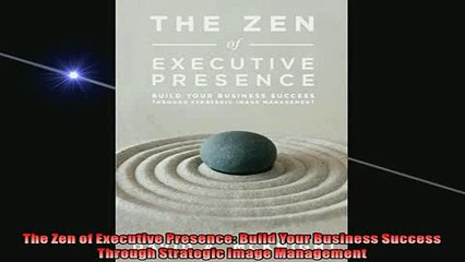 READ book  The Zen of Executive Presence Build Your Business Success Through Strategic Image  FREE BOOOK ONLINE