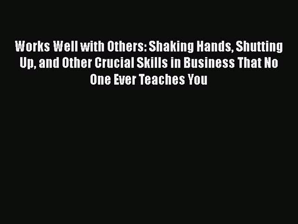 Download Works Well with Others: Shaking Hands Shutting Up and Other Crucial Skills in Business