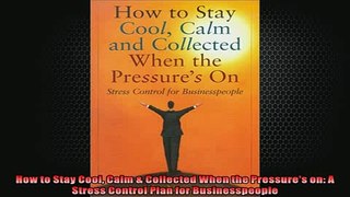 EBOOK ONLINE  How to Stay Cool Calm  Collected When the Pressures on A Stress Control Plan for READ ONLINE
