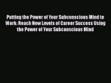 Download Putting the Power of Your Subconscious Mind to Work: Reach New Levels of Career Success