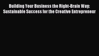 Read Building Your Business the Right-Brain Way: Sustainable Success for the Creative Entrepreneur