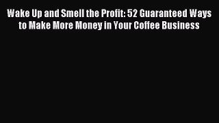 Read Wake Up and Smell the Profit: 52 Guaranteed Ways to Make More Money in Your Coffee Business