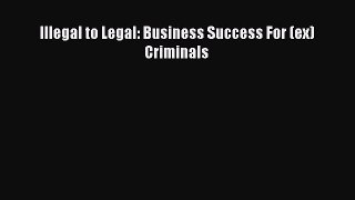 Download Illegal to Legal: Business Success For (ex) Criminals PDF Free