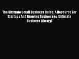 Read The Ultimate Small Business Guide: A Resource For Startups And Growing Businesses (Ultimate