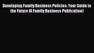 Read Developing Family Business Policies: Your Guide to the Future (A Family Business Publication)