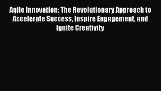 Read Agile Innovation: The Revolutionary Approach to Accelerate Success Inspire Engagement