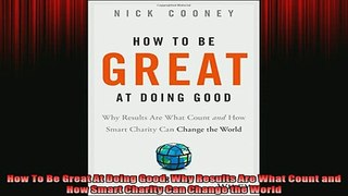 READ book  How To Be Great At Doing Good Why Results Are What Count and How Smart Charity Can Change Full EBook