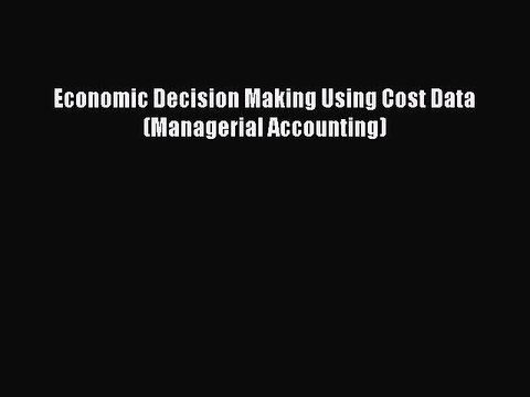 Read Economic Decision Making Using Cost Data (Managerial Accounting) Ebook Free