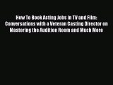 [PDF] How To Book Acting Jobs in TV and Film: Conversations with a Veteran Casting Director