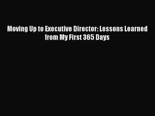 PDF Moving Up to Executive Director: Lessons Learned from My First 365 Days  EBook