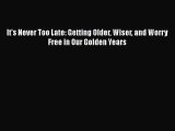 [Download] It's Never Too Late: Getting Older Wiser and Worry Free in Our Golden Years Free