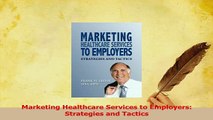 Read  Marketing Healthcare Services to Employers Strategies and Tactics Ebook Online