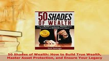 PDF  50 Shades of Wealth How to Build True Wealth Master Asset Protection and Ensure Your  EBook