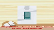Download  Changing Health Care Systems from Ethical Economic and Cross Cultural Perspectives  Read Online