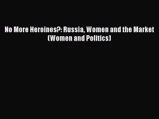 Read No More Heroines?: Russia Women and the Market (Women and Politics) Ebook Free