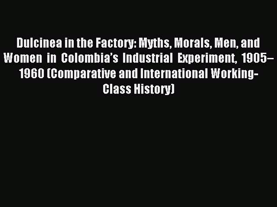 Read Dulcinea in the Factory: Myths Morals Men and Women in Colombia’s Industrial Experiment