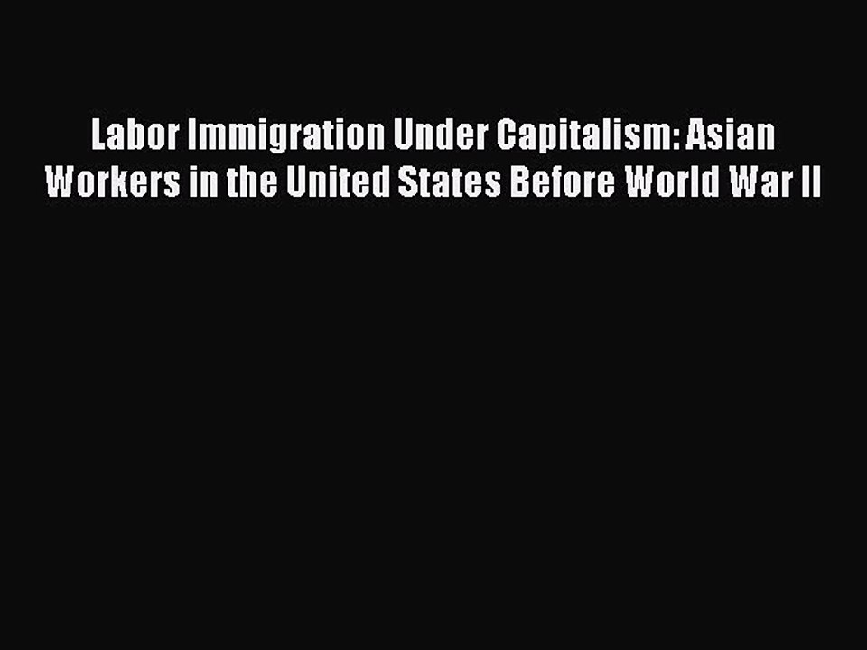 Read Labor Immigration Under Capitalism: Asian Workers in the United States Before World War