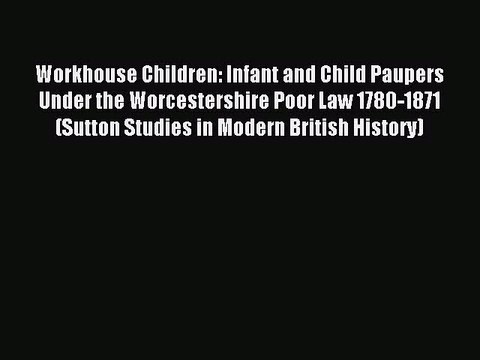 Download Workhouse Children: Infant and Child Paupers Under the Worcestershire Poor Law 1780-1871