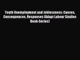 Read Youth Unemployment and Joblessness: Causes Consequences Responses (Adapt Labour Studies