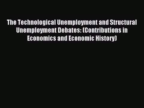Read The Technological Unemployment and Structural Unemployment Debates: (Contributions in