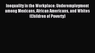 Download Inequality in the Workplace: Underemployment among Mexicans African Americans and