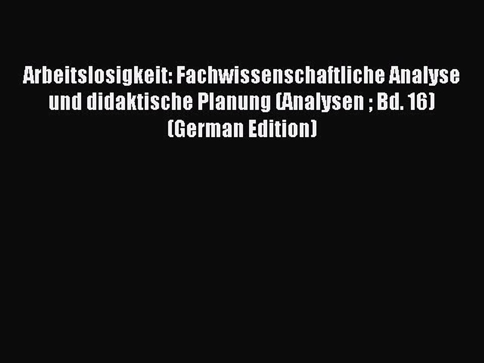 Read Arbeitslosigkeit: Fachwissenschaftliche Analyse und didaktische Planung (Analysen  Bd.