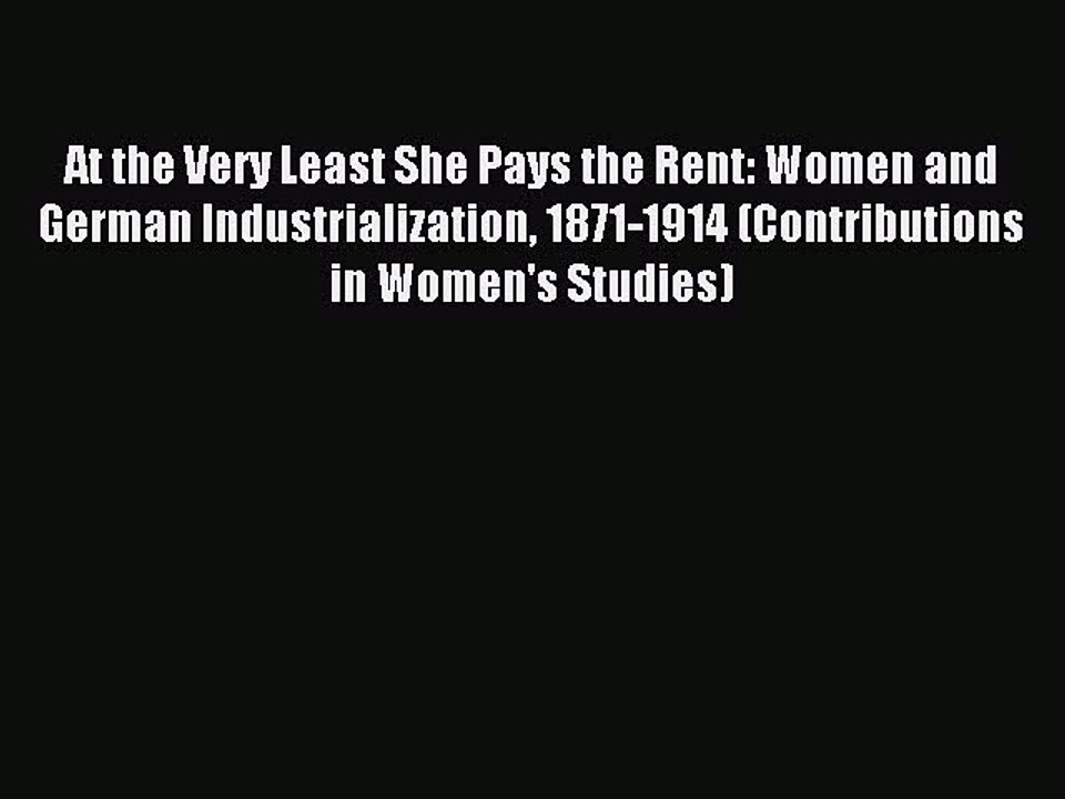 Read At the Very Least She Pays the Rent: Women and German Industrialization 1871-1914 (Contributions