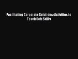 Read Facilitating Corporate Solutions: Activities to Teach Soft Skills Ebook Free