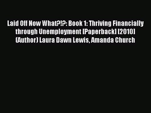 Read Laid Off Now What?!?: Book 1: Thriving Financially through Unemployment [Paperback] [2010]