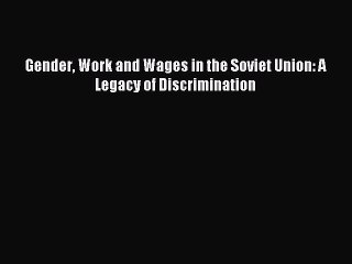 Read Gender Work and Wages in the Soviet Union: A Legacy of Discrimination Ebook Free
