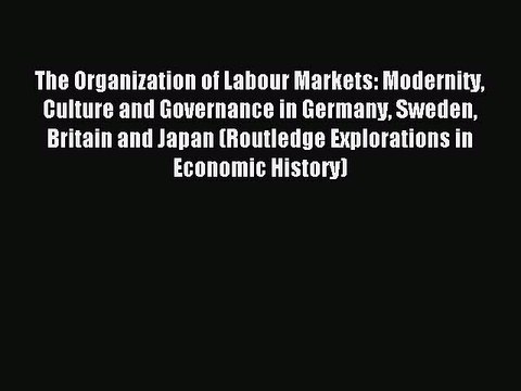 Download The Organization of Labour Markets: Modernity Culture and Governance in Germany Sweden