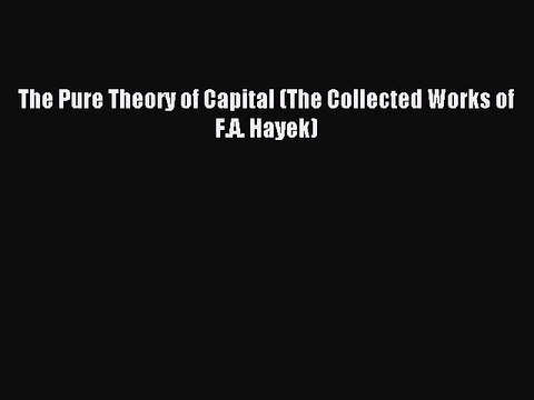 Read The Pure Theory of Capital (The Collected Works of F.A. Hayek) Ebook Free