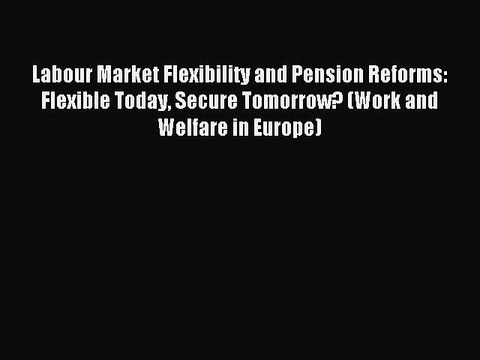 Read Labour Market Flexibility and Pension Reforms: Flexible Today Secure Tomorrow? (Work and