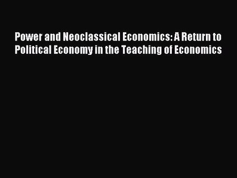 Read Power and Neoclassical Economics: A Return to Political Economy in the Teaching of Economics