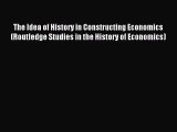 Download The Idea of History in Constructing Economics (Routledge Studies in the History of
