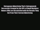 Read Outrageous Advertising That's Outrageously Successful: Created for the 99% of Small Business