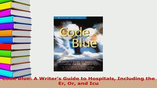 PDF  Code Blue A Writers Guide to Hospitals Including the Er Or and Icu Ebook
