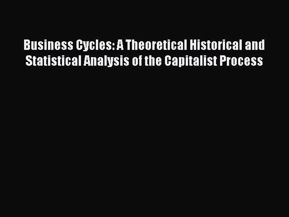 Read Business Cycles: A Theoretical Historical and Statistical Analysis of the Capitalist Process