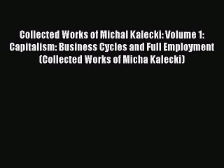 Download Collected Works of Michal Kalecki: Volume 1: Capitalism: Business Cycles and Full