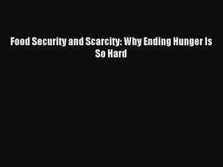 Download Food Security and Scarcity: Why Ending Hunger Is So Hard Ebook Online