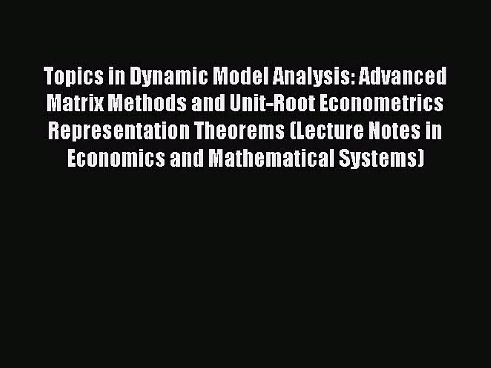 Read Topics in Dynamic Model Analysis: Advanced Matrix Methods and Unit-Root Econometrics Representation